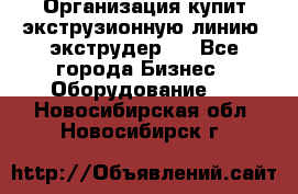 Организация купит экструзионную линию (экструдер). - Все города Бизнес » Оборудование   . Новосибирская обл.,Новосибирск г.